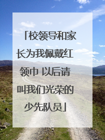 校领导和家长为我佩戴红领巾 以后请叫我们光荣的少先队员