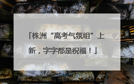 株洲“高考气氛组”上新，字字都是祝福！