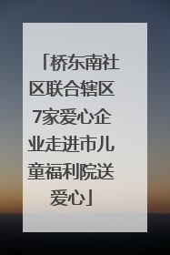桥东南社区联合辖区7家爱心企业走进市儿童福利院送爱心