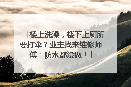 楼上洗澡，楼下上厕所要打伞？业主找来维修师傅：防水都没做！