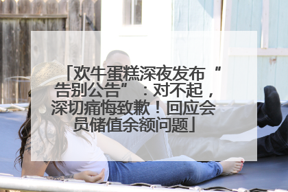 欢牛蛋糕深夜发布“告别公告”：对不起，深切痛悔致歉！回应会员储值余额问题