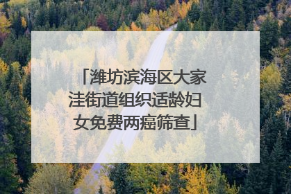 潍坊滨海区大家洼街道组织适龄妇女免费两癌筛查