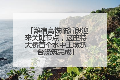 潍宿高铁临沂段迎来关键节点，这座特大桥首个水中主墩承台浇筑完成
