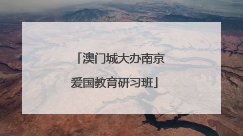 澳门城大办南京爱国教育研习班