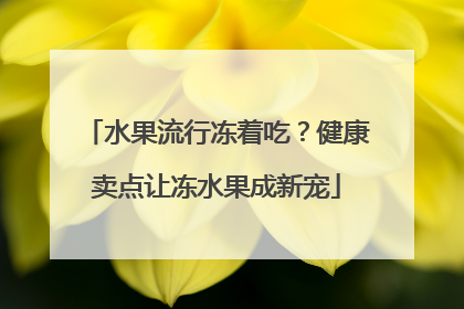 水果流行冻着吃？健康卖点让冻水果成新宠