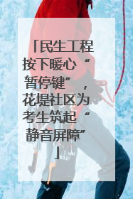 民生工程按下暖心“暂停键”，花堤社区为考生筑起“静音屏障”