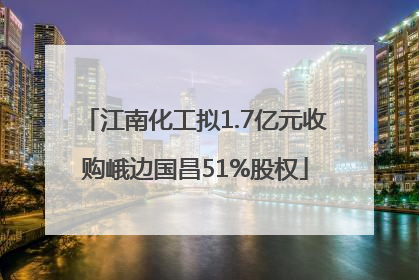 江南化工拟1.7亿元收购峨边国昌51%股权
