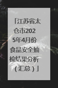 江苏省太仓市2025年4月份食品安全抽检结果分析（汇总）