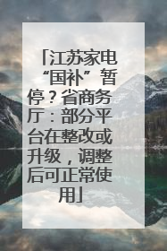 江苏家电“国补”暂停？省商务厅：部分平台在整改或升级，调整后可正常使用