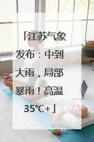 江苏气象发布：中到大雨，局部暴雨！高温35℃+