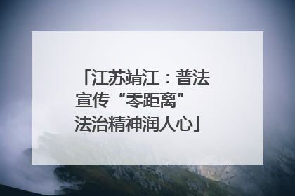 江苏靖江：普法宣传“零距离” 法治精神润人心
