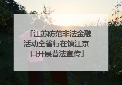 江苏防范非法金融活动全省行在镇江京口开展普法宣传