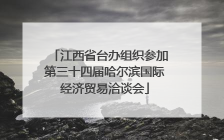 江西省台办组织参加第三十四届哈尔滨国际经济贸易洽谈会