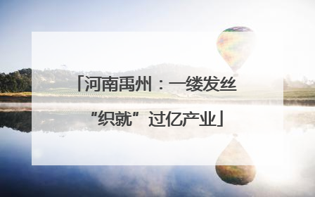 河南禹州：一缕发丝“织就”过亿产业