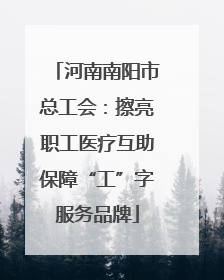 河南南阳市总工会：擦亮职工医疗互助保障“工”字服务品牌