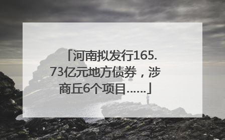 河南拟发行165.73亿元地方债券，涉商丘6个项目……