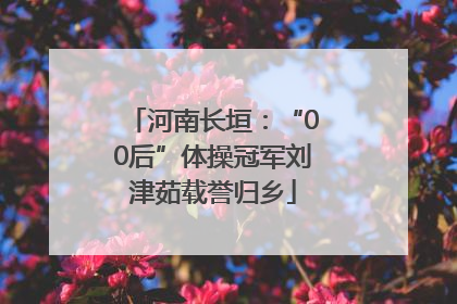 河南长垣：“00后”体操冠军刘津茹载誉归乡