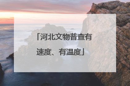 河北文物普查有速度、有温度