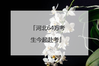河北64万考生今起赴考