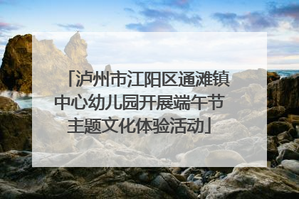 泸州市江阳区通滩镇中心幼儿园开展端午节主题文化体验活动