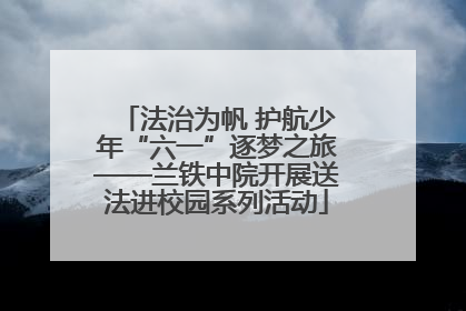 法治为帆 护航少年“六一”逐梦之旅——兰铁中院开展送法进校园系列活动
