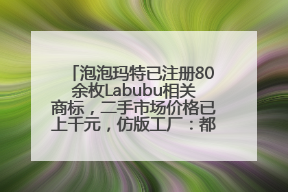 泡泡玛特已注册80余枚Labubu相关商标，二手市场价格已上千元，仿版工厂：都在欠货，根本不够分