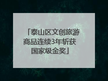 泰山区文创旅游商品连续3年斩获国家级金奖