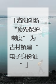 洛阳创新“预先保护制度” 为古村镇建“电子身份证”