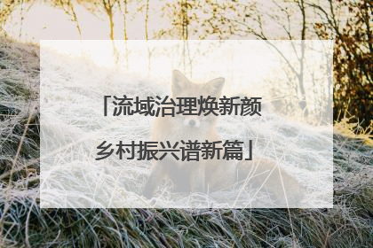 流域治理焕新颜 乡村振兴谱新篇