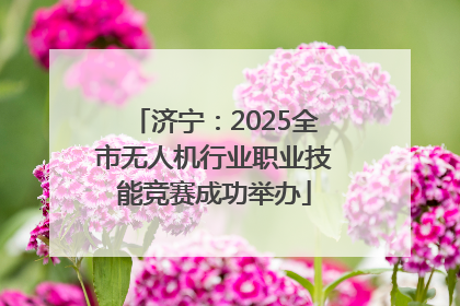 济宁：2025全市无人机行业职业技能竞赛成功举办