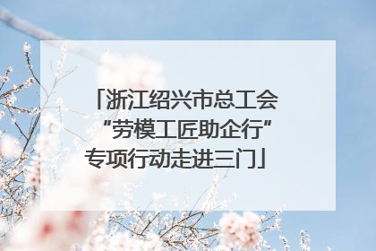 浙江绍兴市总工会“劳模工匠助企行”专项行动走进三门