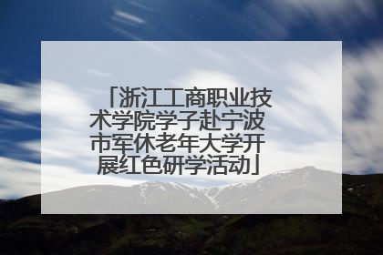 浙江工商职业技术学院学子赴宁波市军休老年大学开展红色研学活动