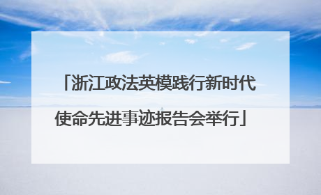 浙江政法英模践行新时代使命先进事迹报告会举行