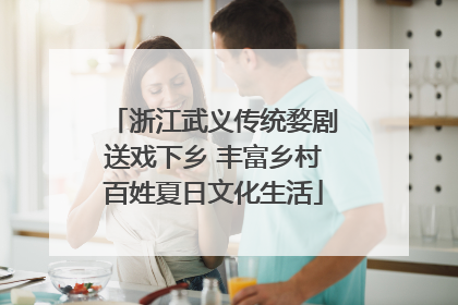 浙江武义传统婺剧送戏下乡 丰富乡村百姓夏日文化生活