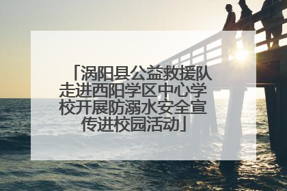 涡阳县公益救援队走进西阳学区中心学校开展防溺水安全宣传进校园活动