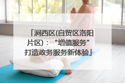 涧西区(自贸区洛阳片区)：“增值服务”打造政务服务新体验