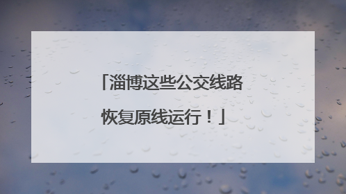 淄博这些公交线路恢复原线运行！