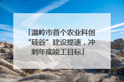 温岭市首个农业科创“硅谷”建设提速，冲刺年底竣工目标
