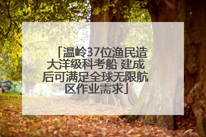 温岭37位渔民造大洋级科考船 建成后可满足全球无限航区作业需求