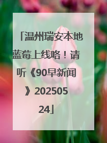 温州瑞安本地蓝莓上线咯！请听《90早新闻》20250524