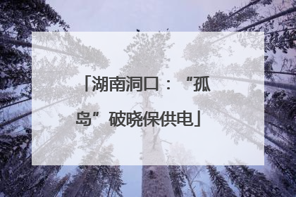 湖南洞口：“孤岛”破晓保供电