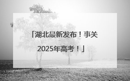 湖北最新发布！事关2025年高考！
