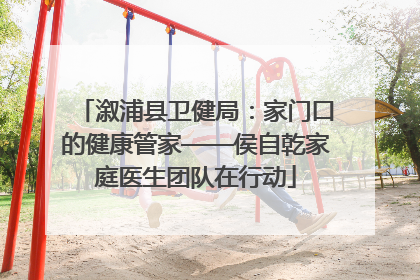溆浦县卫健局：家门口的健康管家——侯自乾家庭医生团队在行动