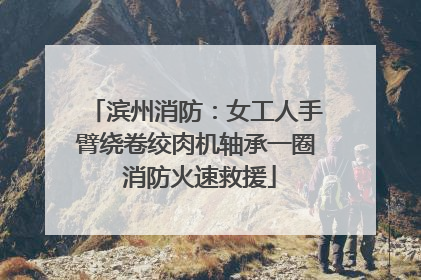 滨州消防：女工人手臂绕卷绞肉机轴承一圈 消防火速救援