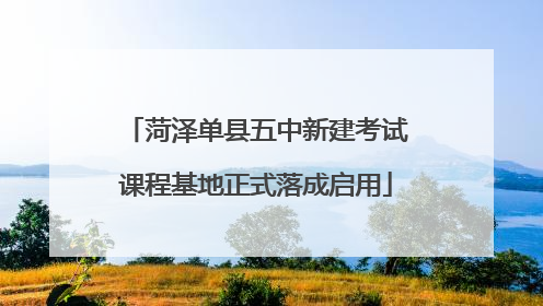 菏泽单县五中新建考试课程基地正式落成启用
