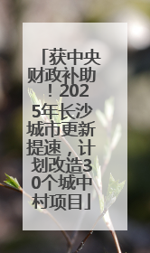 获中央财政补助！2025年长沙城市更新提速，计划改造30个城中村项目