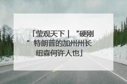 莹观天下｜“硬刚”特朗普的加州州长纽森何许人也
