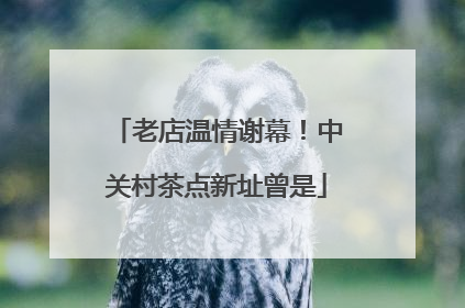 老店温情谢幕！中关村茶点新址曾是