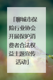 聊城市保险行业协会开展保护消费者合法权益主题宣传活动
