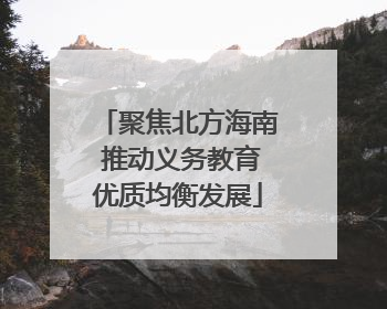 聚焦北方海南 推动义务教育优质均衡发展